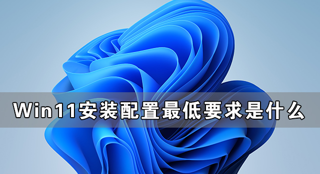 Win11安装配置要求详解 Win11对硬件的最低要求是什么(图1) Win11安装配置要求详解